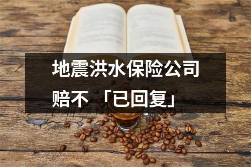 地震洪水保险公司赔不 「已回复」