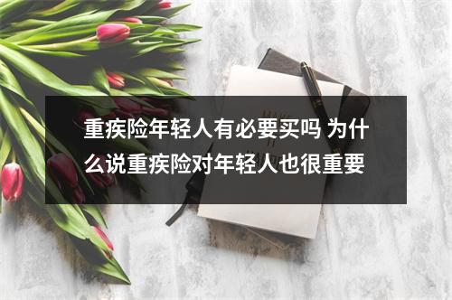 重疾险年轻人有必要买吗 为什么说重疾险对年轻人也很重要