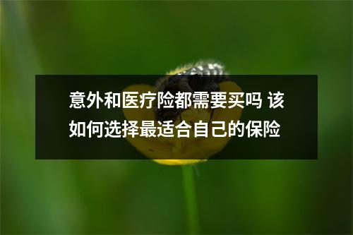 意外和医疗险都需要买吗 该如何选择最适合自己的保险