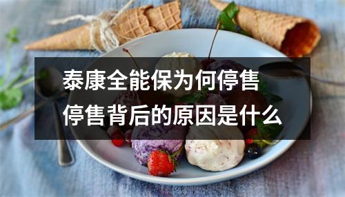 泰康全能保为何停售 停售背后的原因是什么