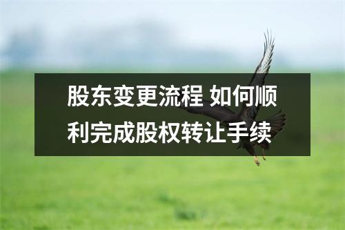 股东变更流程 如何顺利完成股权转让手续