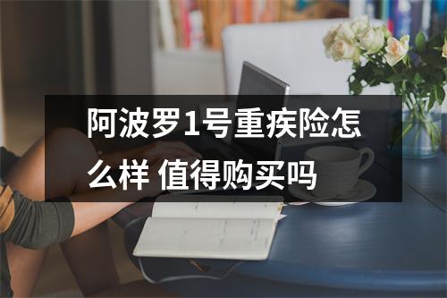 阿波罗1号重疾险怎么样 值得购买吗