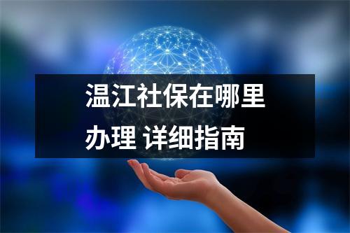 温江社保在哪里办理 详细指南