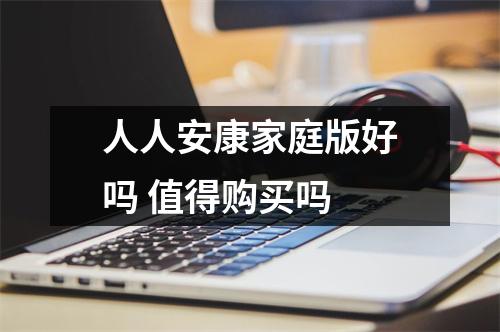 人人安康家庭版好吗 值得购买吗 