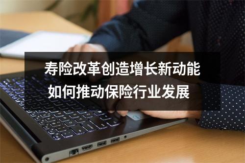 寿险改革创造增长新动能 如何推动保险行业发展