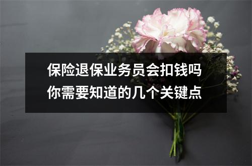 保险退保业务员会扣钱吗 你需要知道的几个关键点