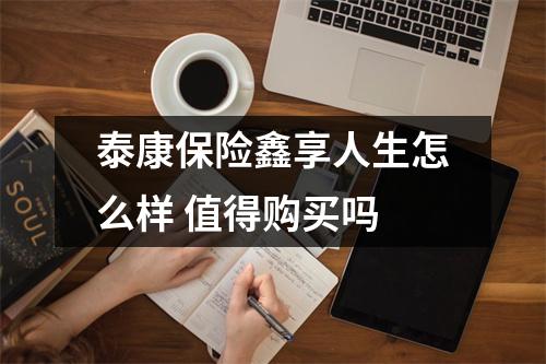 泰康保险鑫享人生怎么样 值得购买吗
