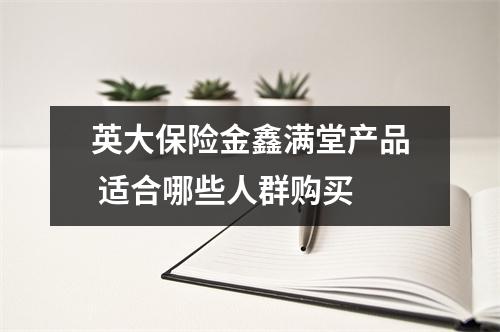 英大保险金鑫满堂产品 适合哪些人群购买 