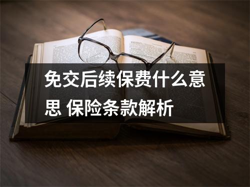 免交后续保费什么意思 保险条款解析