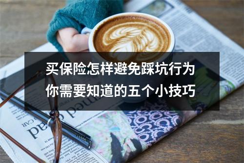 买保险怎样避免踩坑行为 你需要知道的五个小技巧