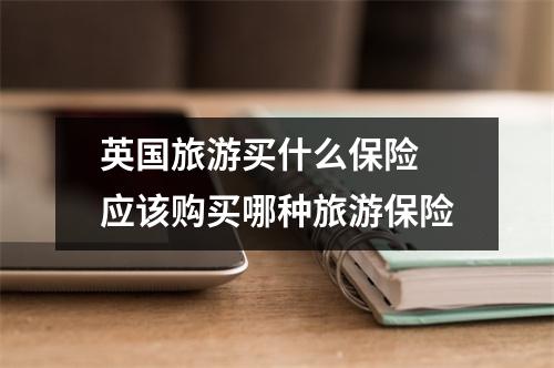 英国旅游买什么保险 应该购买哪种旅游保险