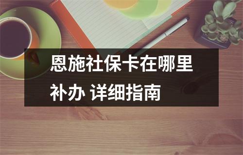 恩施社保卡在哪里补办 详细指南