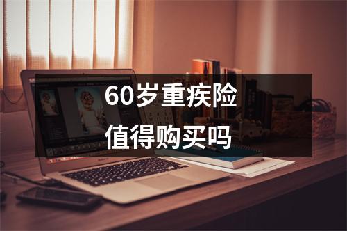 60岁重疾险 值得购买吗 