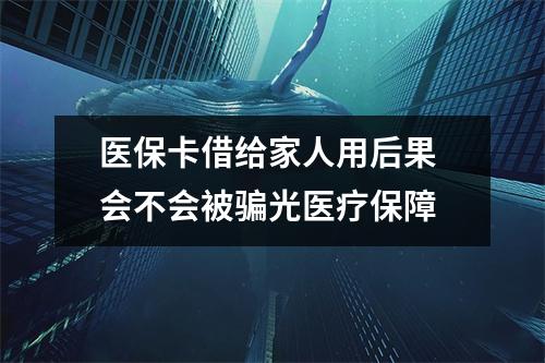 医保卡借给家人用后果 会不会被骗光医疗保障