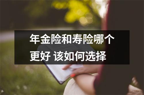 年金险和寿险哪个更好 该如何选择