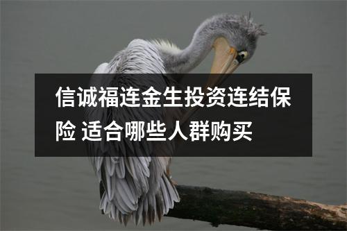 信诚福连金生投资连结保险 适合哪些人群购买