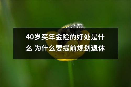 40岁买年金险的好处是什么 为什么要提前规划退休