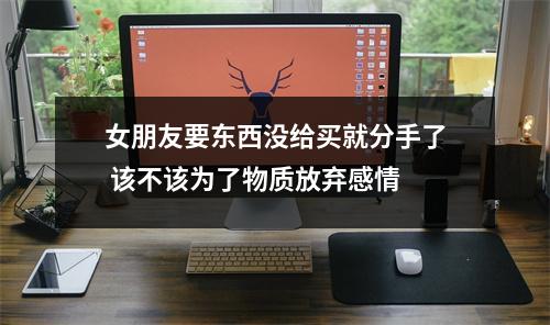 女朋友要东西没给买就分手了 该不该为了物质放弃感情