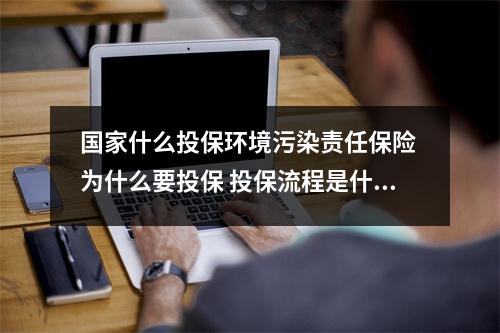 国家什么投保环境污染责任保险 为什么要投保 投保流程是什么