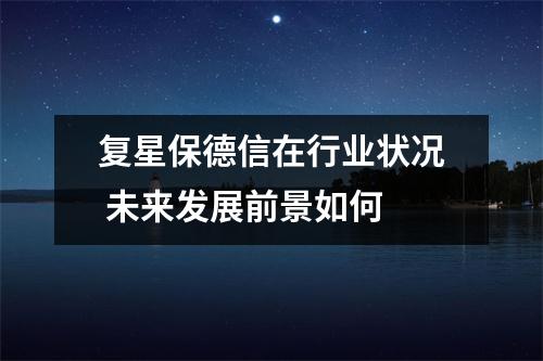 复星保德信在行业状况 未来发展前景如何