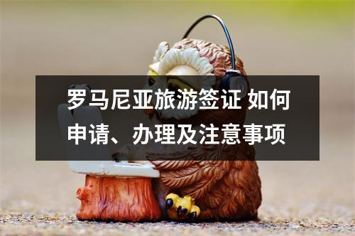 罗马尼亚旅游签证 如何申请、办理及注意事项