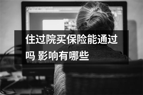 住过院买保险能通过吗 影响有哪些 