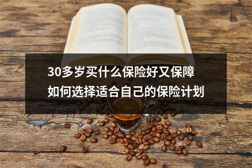 30多岁买什么保险好又保障 如何选择适合自己的保险计划