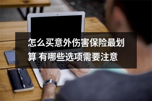 怎么买意外伤害保险最划算 有哪些选项需要注意