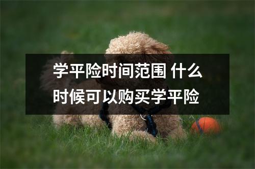 学平险时间范围 什么时候可以购买学平险
