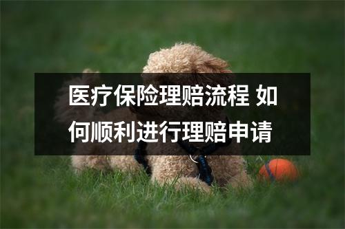医疗保险理赔流程 如何顺利进行理赔申请