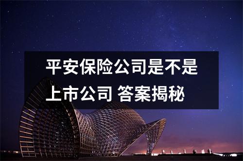 平安保险公司是不是上市公司 答案揭秘