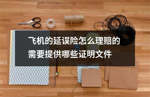 飞机的延误险怎么理赔的 需要提供哪些证明文件 
