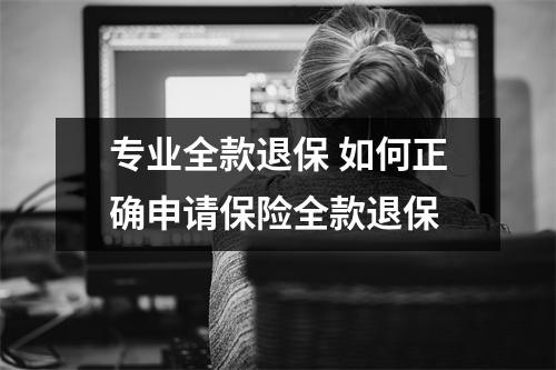 专业全款退保 如何正确申请保险全款退保