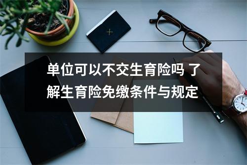 单位可以不交生育险吗 了解生育险免缴条件与规定