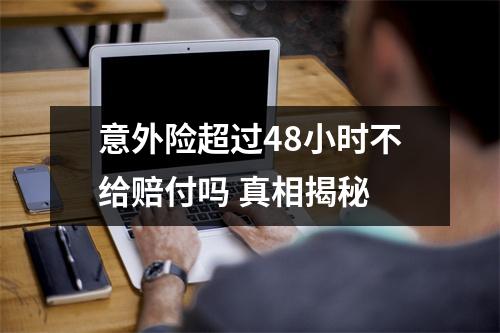 意外险超过48小时不给赔付吗 真相揭秘