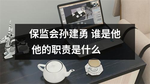 保监会孙建勇 谁是他 他的职责是什么 