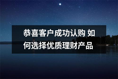 恭喜客户成功认购 如何选择优质理财产品