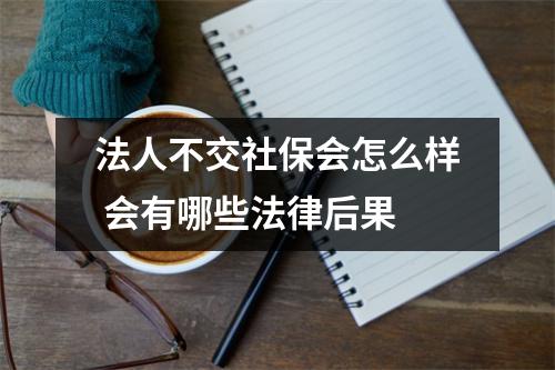 法人不交社保会怎么样 会有哪些法律后果