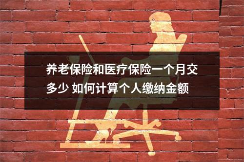 养老保险和医疗保险一个月交多少 如何计算个人缴纳金额