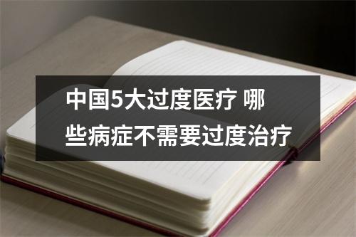 中国5大过度医疗 哪些病症不需要过度治疗