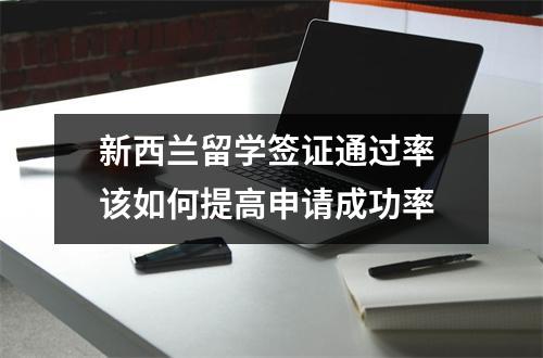 新西兰留学签证通过率 该如何提高申请成功率
