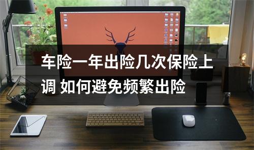 车险一年出险几次保险上调 如何避免频繁出险
