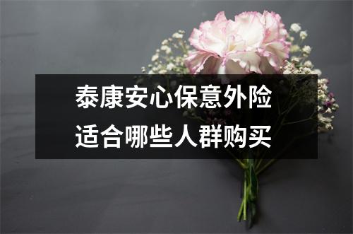 泰康安心保意外险 适合哪些人群购买 