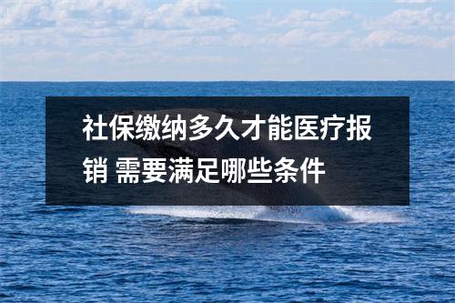 社保缴纳多久才能医疗报销 需要满足哪些条件