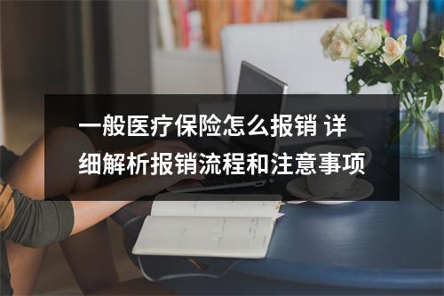 一般医疗保险怎么报销 详细解析报销流程和注意事项