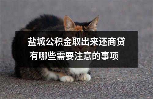 盐城公积金取出来还商贷 有哪些需要注意的事项
