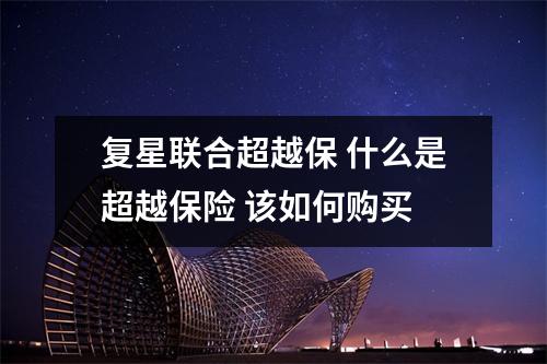 复星联合超越保 什么是超越保险 该如何购买