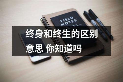 终身和终生的区别意思 你知道吗 