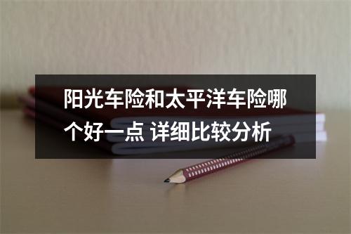 阳光车险和太平洋车险哪个好一点 详细比较分析