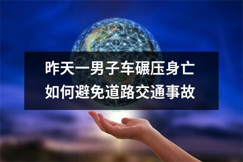 昨天一男子车碾压身亡 如何避免道路交通事故